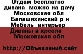 Отдам бесплатно 2 дивана, можно на дачу - Московская обл., Балашихинский р-н Мебель, интерьер » Диваны и кресла   . Московская обл.